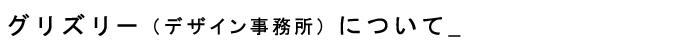 グリズリー（デザイン事務所）について_